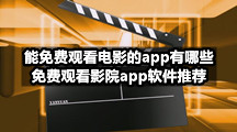 可以免费观看电影的app有哪些？免费观看电影软件推荐