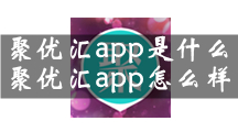 聚优汇app是什么？聚优汇商城软件怎么样？