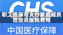 职工家庭成员可在定点医院支付医保费用