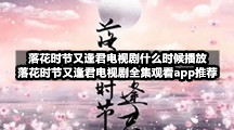 落花时节又逢君电视剧什么时候播放  落花时节又逢君电视剧全集观看app推荐