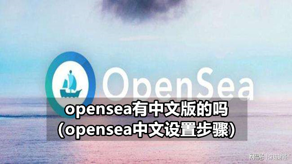 opensea有中文版的吗（opensea中文设置步骤）