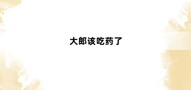 《抖音》大郎该吃药了梗的来源及出处