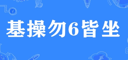 《哔哩哔哩》基操勿6皆坐梗的来源及出处