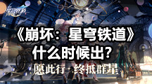 《崩坏：星穹铁道》什么时候出？崩坏星穹铁道上线事件一览