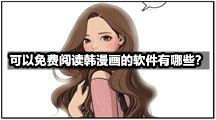 可以免费阅读韩漫画的软件有哪些？免费看韩的软件推荐