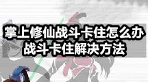 掌上修仙战斗卡住怎么办？战斗卡住解决方法