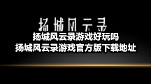 扬城风云录游戏好玩吗，扬城风云录游戏官方版下载地址