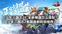 《少年三国志2》全新蜀国怎么搭配？少年三国志2蜀国最新阵容推荐