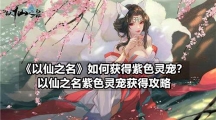 《以仙之名》如何获得紫色灵宠？以仙之名紫色灵宠获得攻略