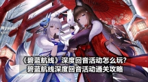 《碧蓝航线》深度回音活动怎么玩？碧蓝航线深度回音活动通关攻略