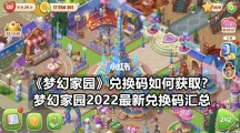 《梦幻家园》兑换码如何获取？梦幻家园2022最新兑换码汇总