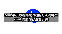 coub手机版看隐藏内容的方法有哪些(coub隐藏内容查看步骤)