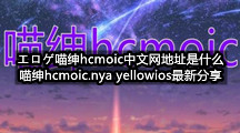 エロゲ喵绅hcmoic中文网地址是什么(喵绅hcmoic.nya yellowios最新分享)