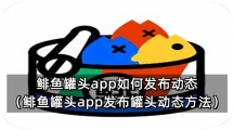 鲱鱼罐头app如何发布动态（鲱鱼罐头app发布罐头动态方法）