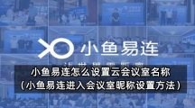 小鱼易连怎么设置云会议室名称（小鱼易连进入会议室昵称设置方法）