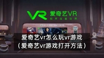 爱奇艺vr怎么玩vr游戏（爱奇艺vr游戏打开方法）