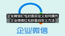 企业微信红包封面自定义如何操作(企业微信红包封面自定义方法)