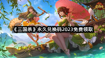 《三国杀》永久兑换码2023免费领取