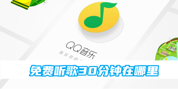 《qq音乐》免费听歌30分钟的最新操作技巧
