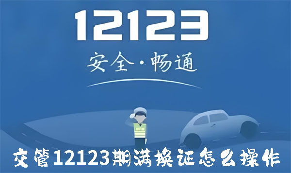 《交管12123》期满换证如何操作